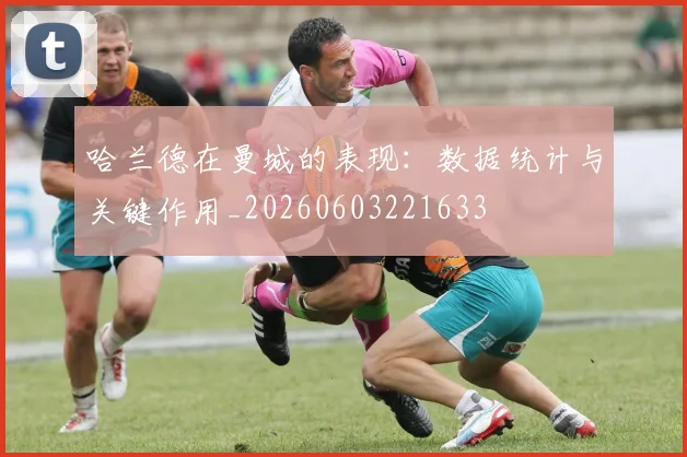 哈兰德在曼城的表现:数据统计与关键作用_20260603221633
