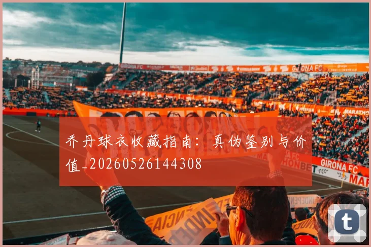 乔丹球衣收藏指南：真伪鉴别与价值_20260526144308
