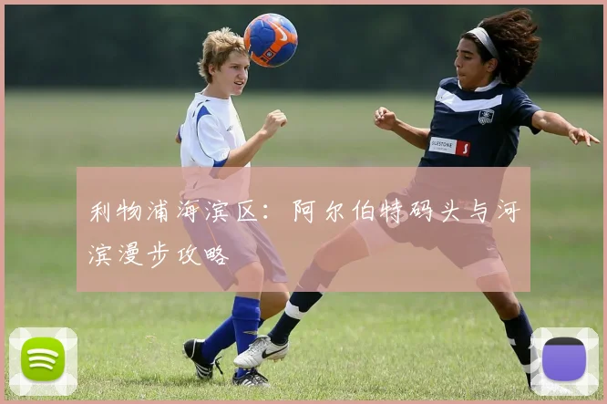 利物浦海滨区：阿尔伯特码头与河滨漫步攻略