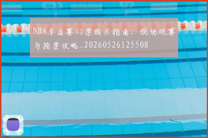 NBA季后赛门票购买指南：现场观赛与抢票攻略_20260526125508
