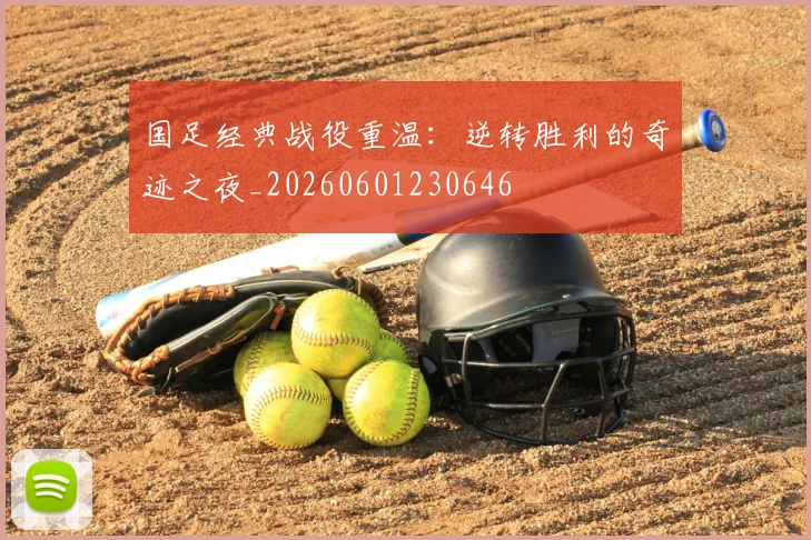 国足经典战役重温:逆转胜利的奇迹之夜_20260601230646