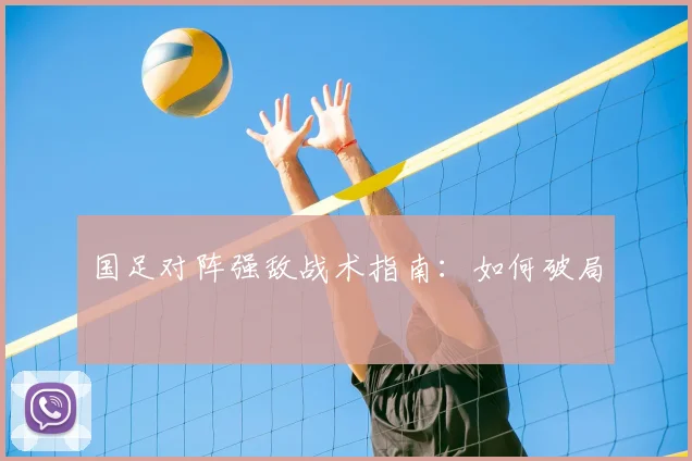 国足对阵强敌战术指南:如何破局