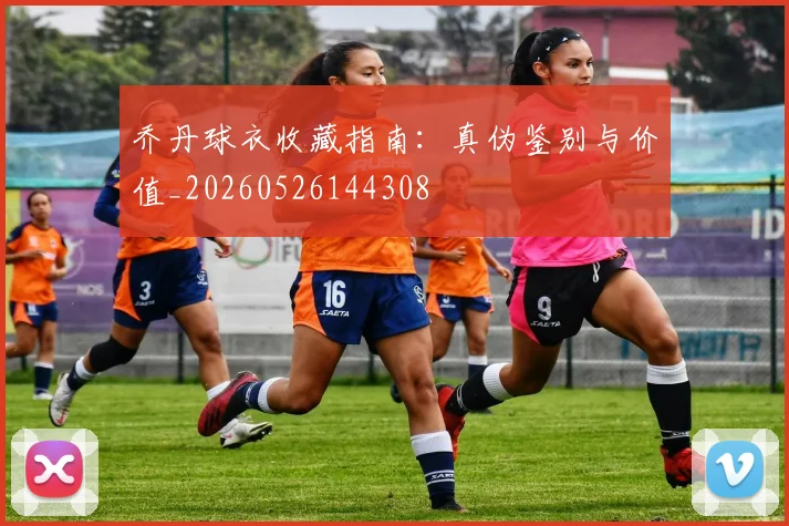 乔丹球衣收藏指南：真伪鉴别与价值_20260526144308
