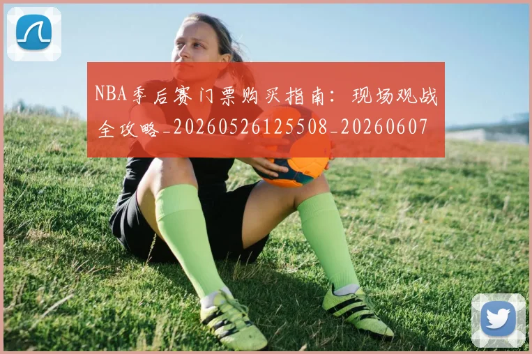 NBA季后赛门票购买指南:现场观战全攻略_20260526125508_20260607160126