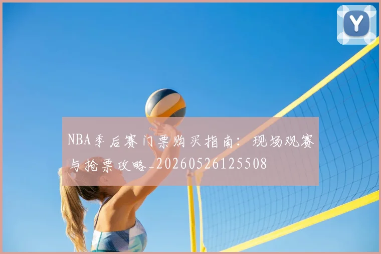 NBA季后赛门票购买指南:现场观赛与抢票攻略_20260526125508