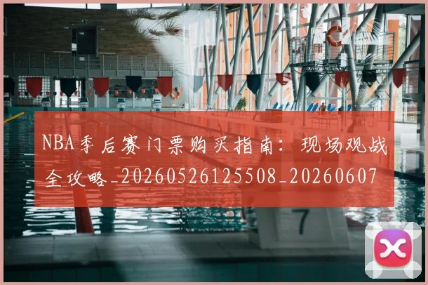 NBA季后赛门票购买指南：现场观战全攻略_20260526125508_20260607160126