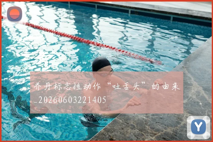 乔丹标志性动作“吐舌头”的由来_20260603221405