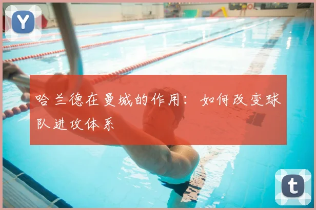 哈兰德在曼城的作用：如何改变球队进攻体系