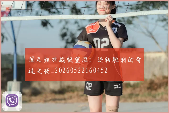 国足经典战役重温:逆转胜利的奇迹之夜_20260522160452