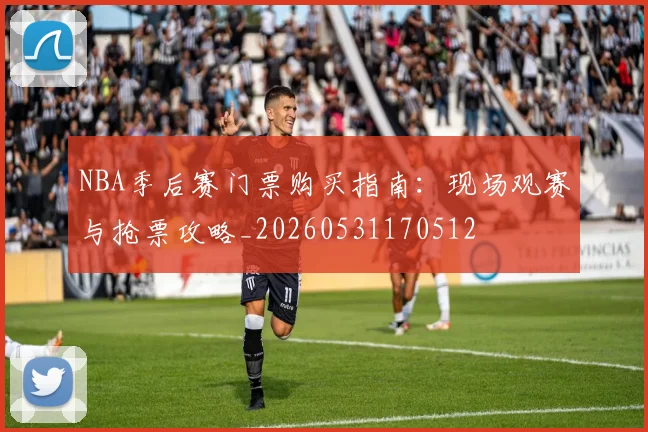 NBA季后赛门票购买指南：现场观赛与抢票攻略_20260531170512