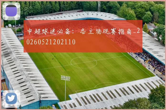 中超球迷必备：各主场观赛指南_20260521202110