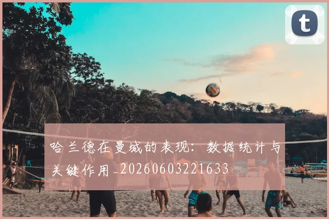 哈兰德在曼城的表现:数据统计与关键作用_20260603221633
